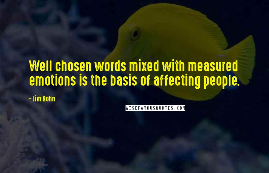 Jim Rohn Quotes: Well chosen words mixed with measured emotions is the basis of affecting people.