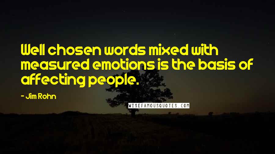 Jim Rohn Quotes: Well chosen words mixed with measured emotions is the basis of affecting people.