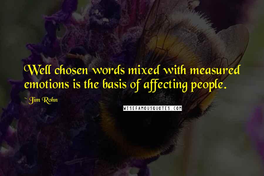 Jim Rohn Quotes: Well chosen words mixed with measured emotions is the basis of affecting people.