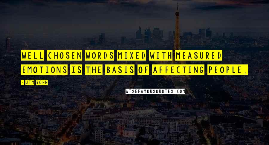 Jim Rohn Quotes: Well chosen words mixed with measured emotions is the basis of affecting people.