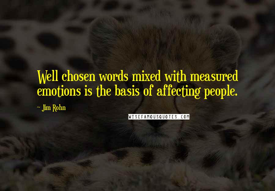 Jim Rohn Quotes: Well chosen words mixed with measured emotions is the basis of affecting people.