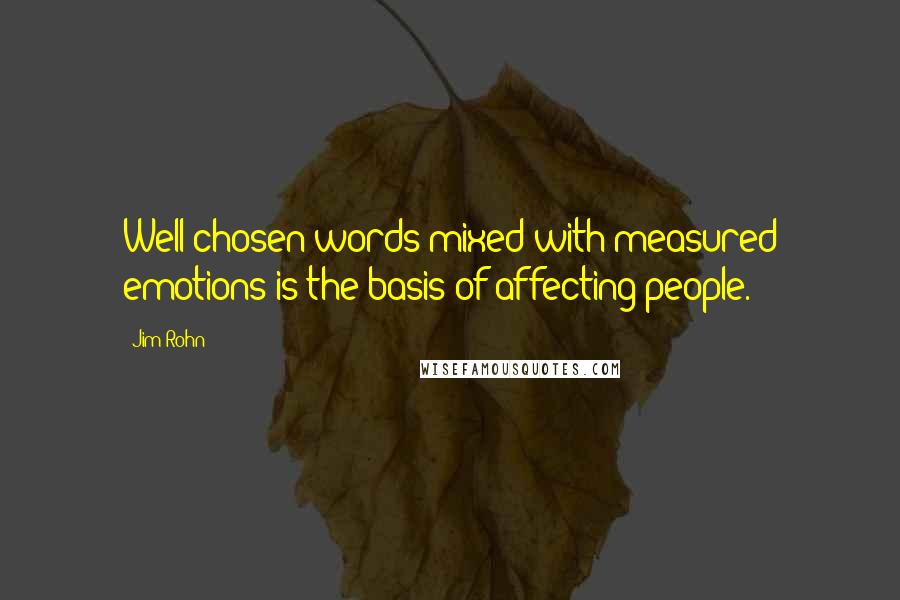 Jim Rohn Quotes: Well chosen words mixed with measured emotions is the basis of affecting people.