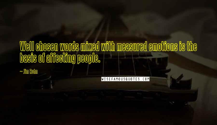 Jim Rohn Quotes: Well chosen words mixed with measured emotions is the basis of affecting people.