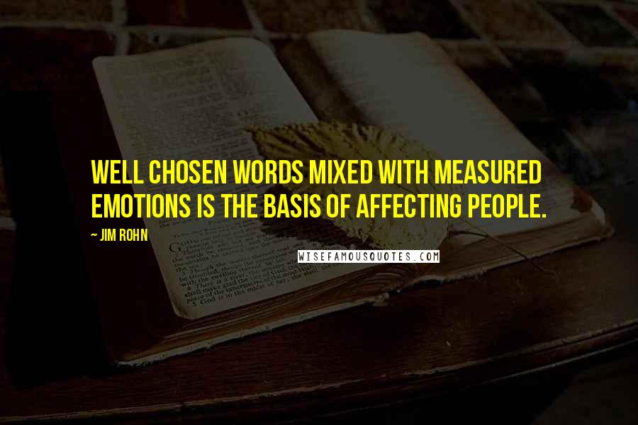 Jim Rohn Quotes: Well chosen words mixed with measured emotions is the basis of affecting people.