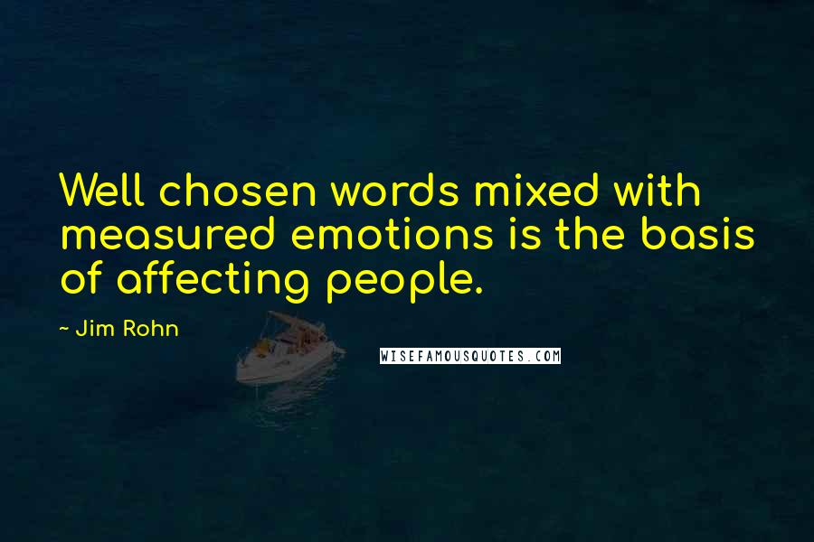 Jim Rohn Quotes: Well chosen words mixed with measured emotions is the basis of affecting people.