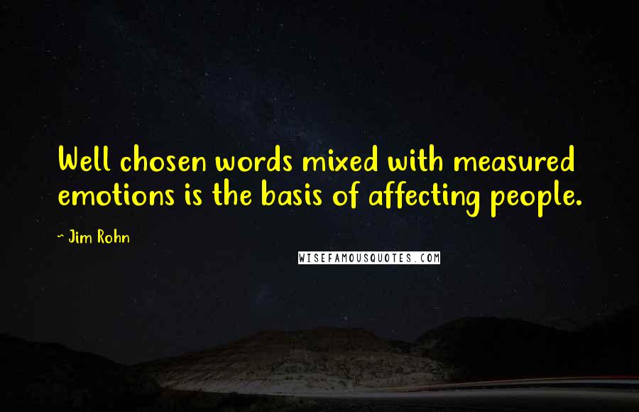 Jim Rohn Quotes: Well chosen words mixed with measured emotions is the basis of affecting people.