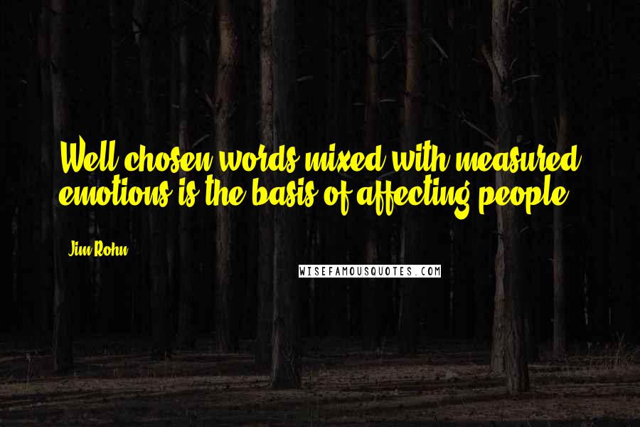 Jim Rohn Quotes: Well chosen words mixed with measured emotions is the basis of affecting people.