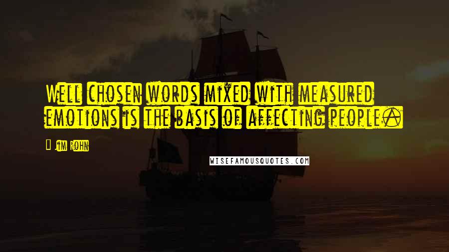 Jim Rohn Quotes: Well chosen words mixed with measured emotions is the basis of affecting people.