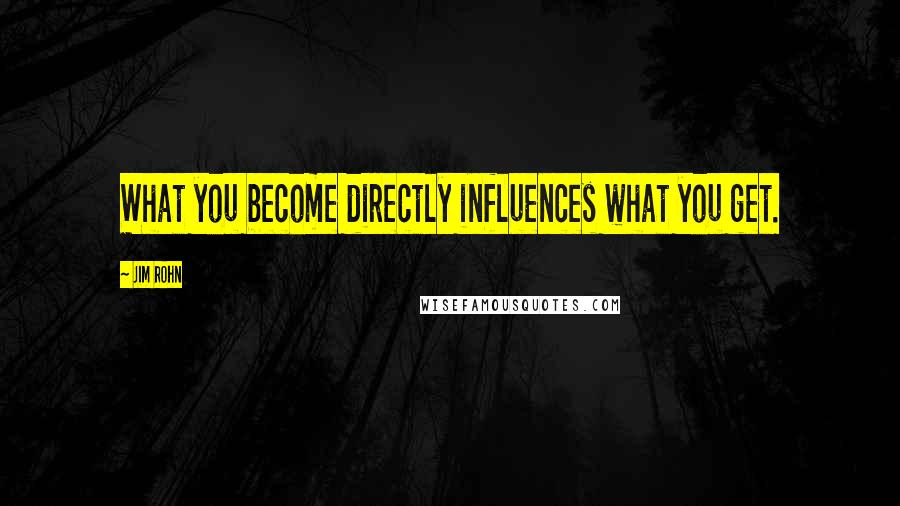 Jim Rohn Quotes: What you become directly influences what you get.