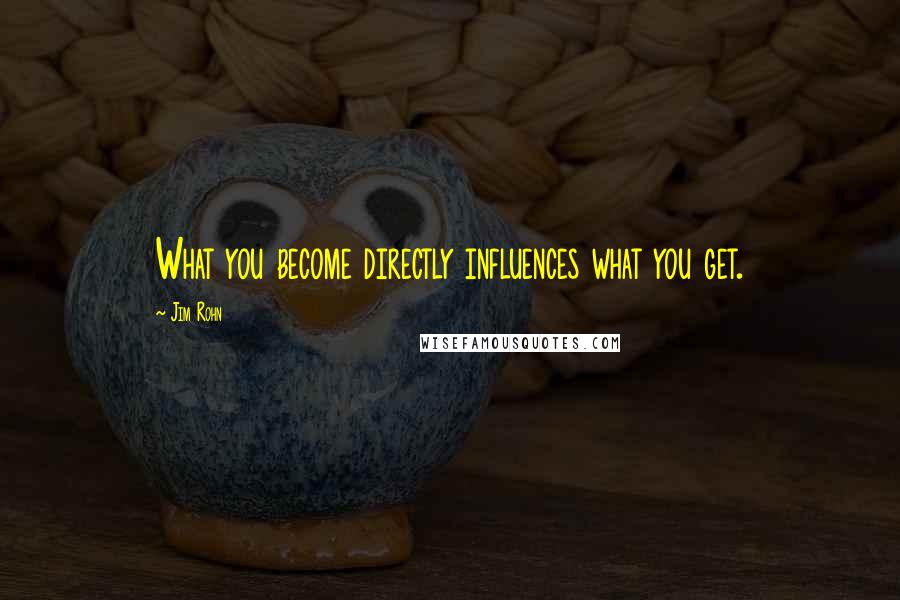 Jim Rohn Quotes: What you become directly influences what you get.