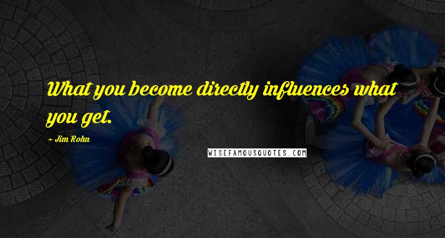 Jim Rohn Quotes: What you become directly influences what you get.