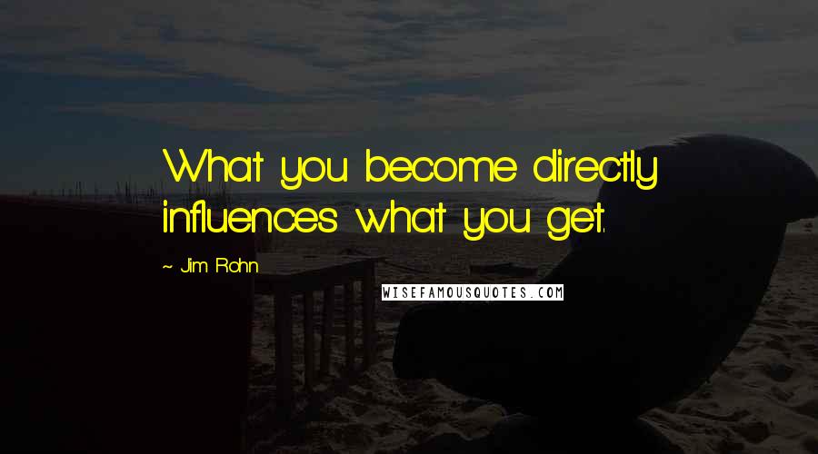 Jim Rohn Quotes: What you become directly influences what you get.