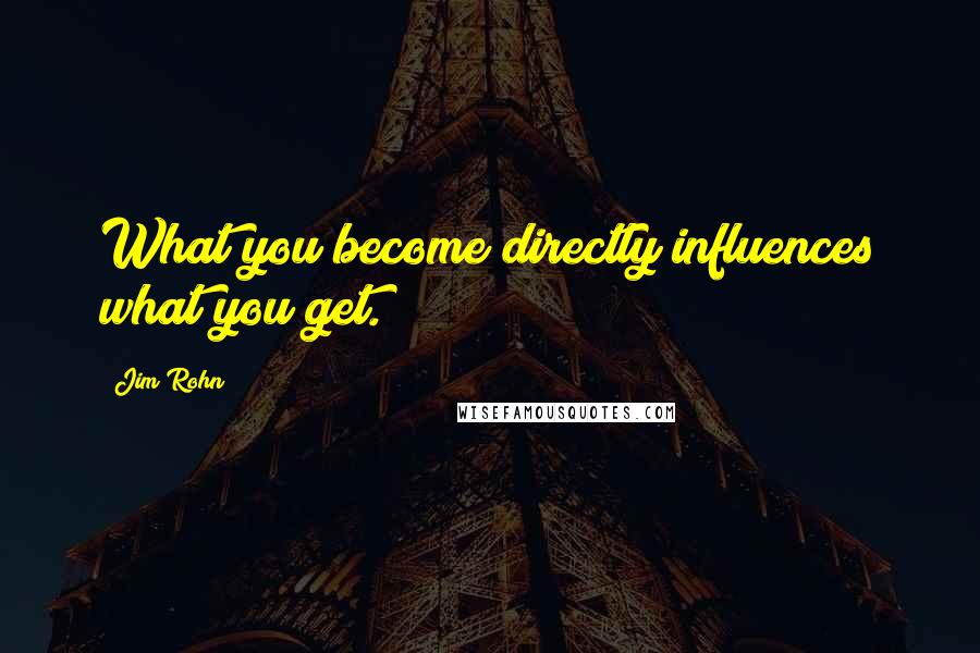 Jim Rohn Quotes: What you become directly influences what you get.