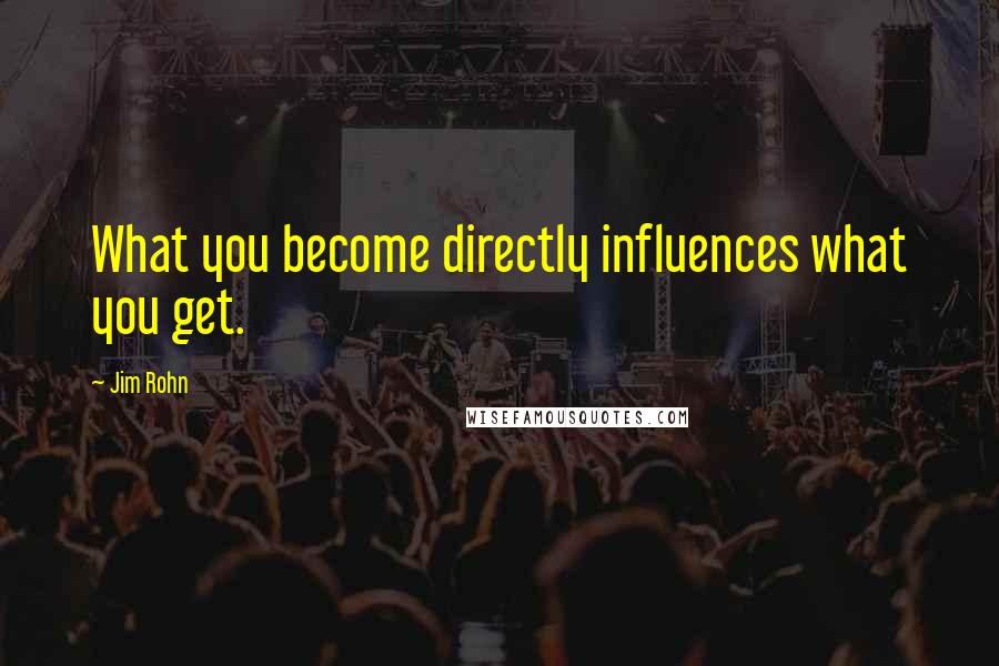 Jim Rohn Quotes: What you become directly influences what you get.