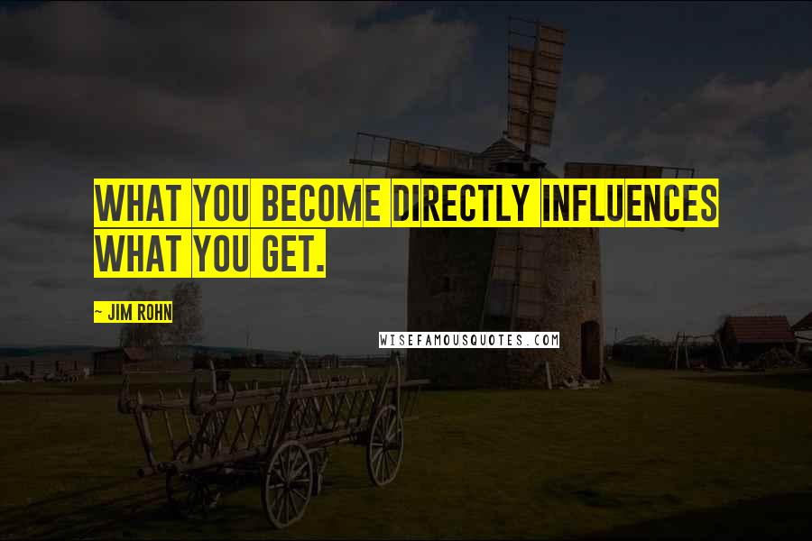 Jim Rohn Quotes: What you become directly influences what you get.