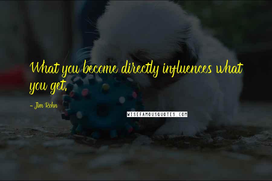 Jim Rohn Quotes: What you become directly influences what you get.