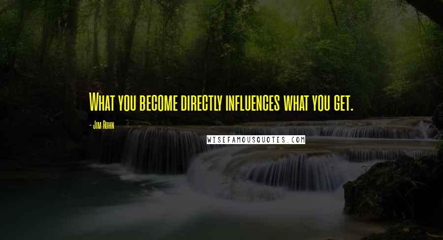 Jim Rohn Quotes: What you become directly influences what you get.