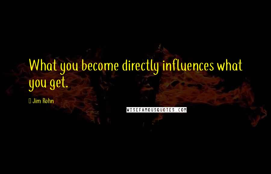 Jim Rohn Quotes: What you become directly influences what you get.