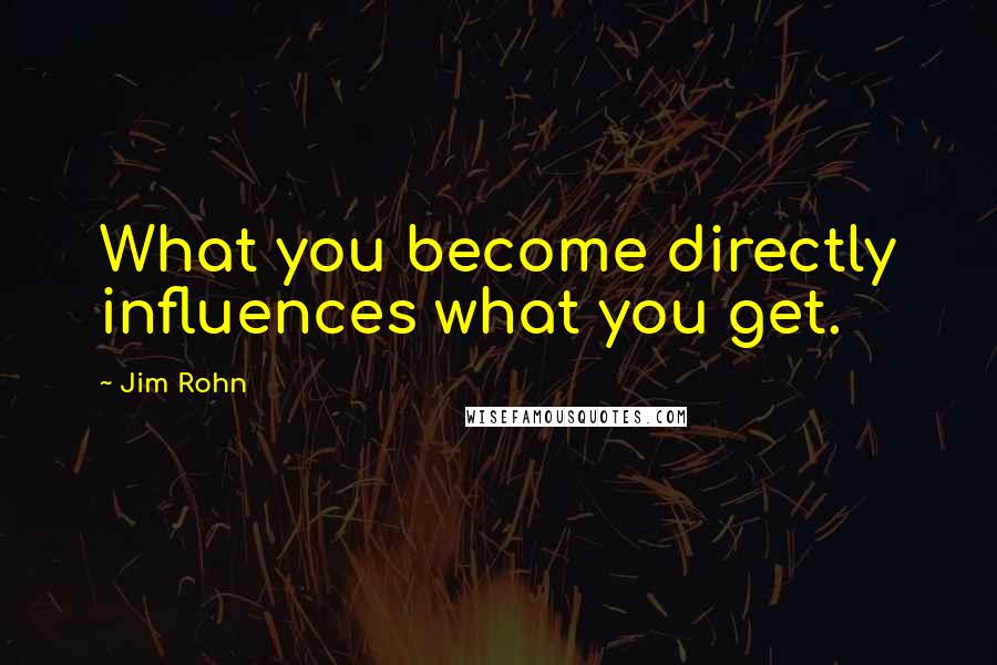 Jim Rohn Quotes: What you become directly influences what you get.