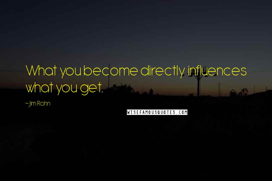 Jim Rohn Quotes: What you become directly influences what you get.