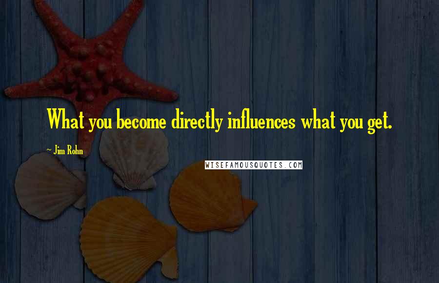 Jim Rohn Quotes: What you become directly influences what you get.