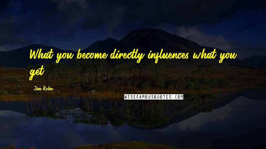 Jim Rohn Quotes: What you become directly influences what you get.