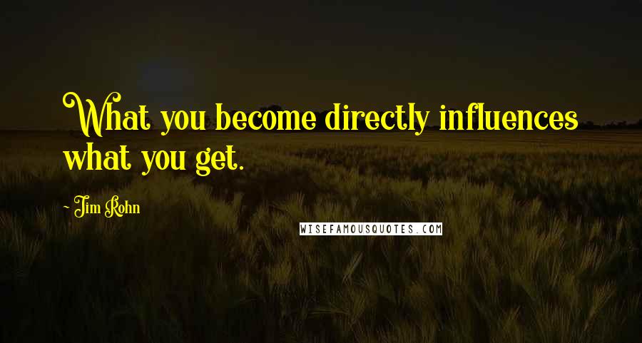 Jim Rohn Quotes: What you become directly influences what you get.