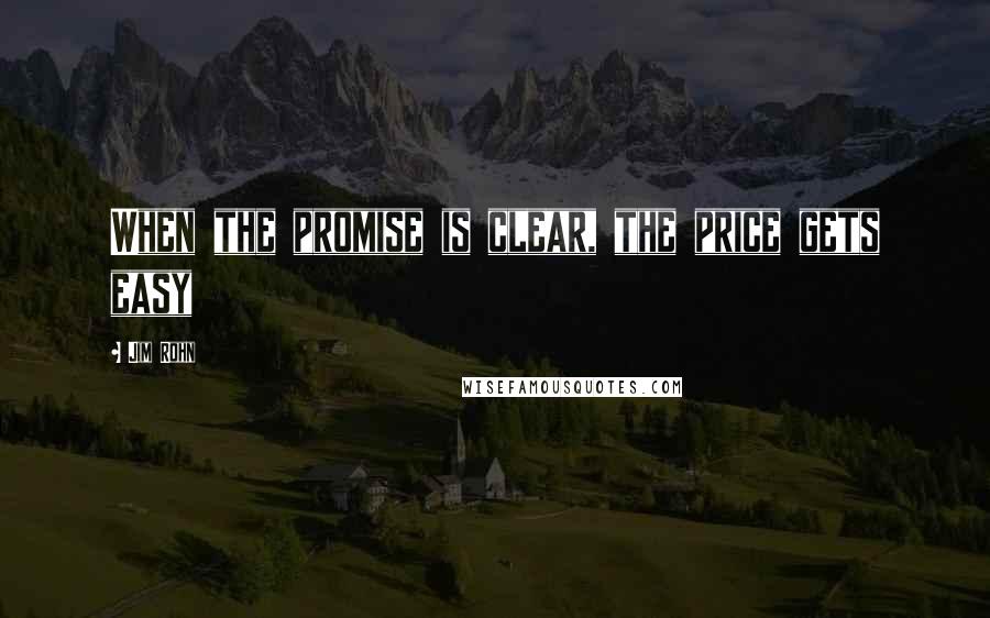 Jim Rohn Quotes: When the promise is clear, the price gets easy