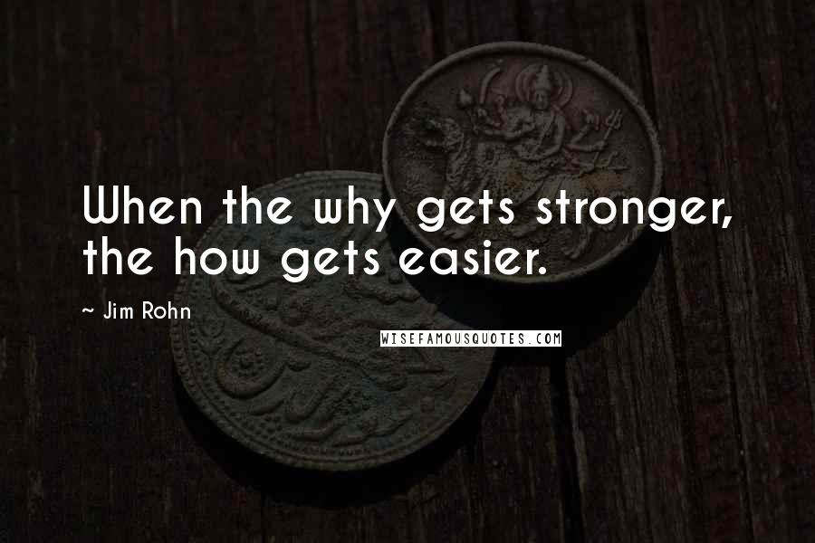 Jim Rohn Quotes: When the why gets stronger, the how gets easier.