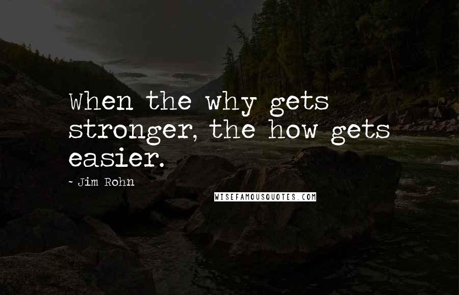 Jim Rohn Quotes: When the why gets stronger, the how gets easier.