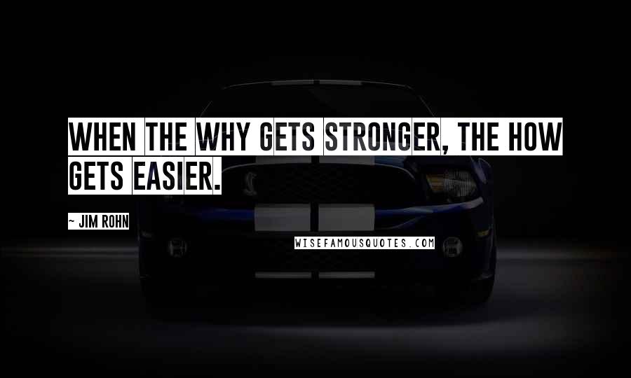 Jim Rohn Quotes: When the why gets stronger, the how gets easier.