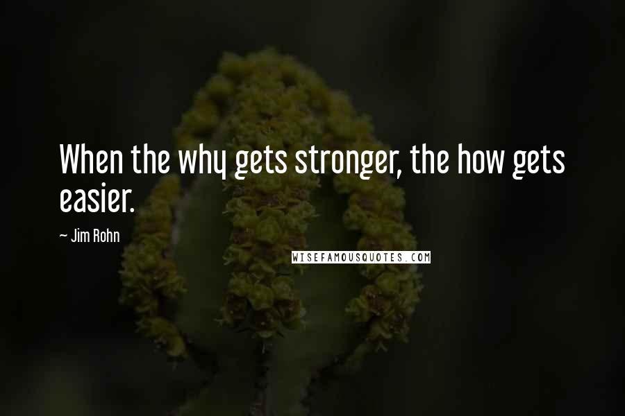 Jim Rohn Quotes: When the why gets stronger, the how gets easier.