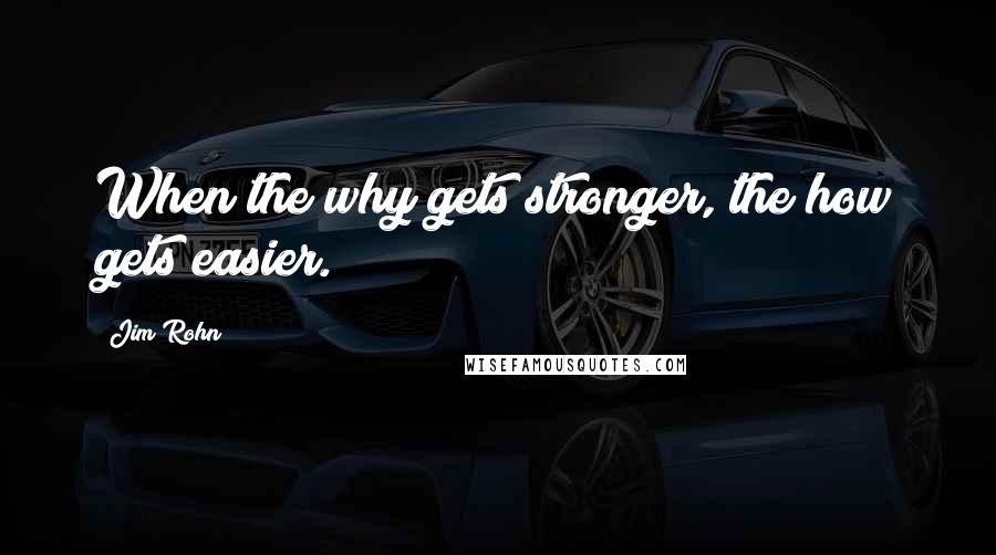 Jim Rohn Quotes: When the why gets stronger, the how gets easier.