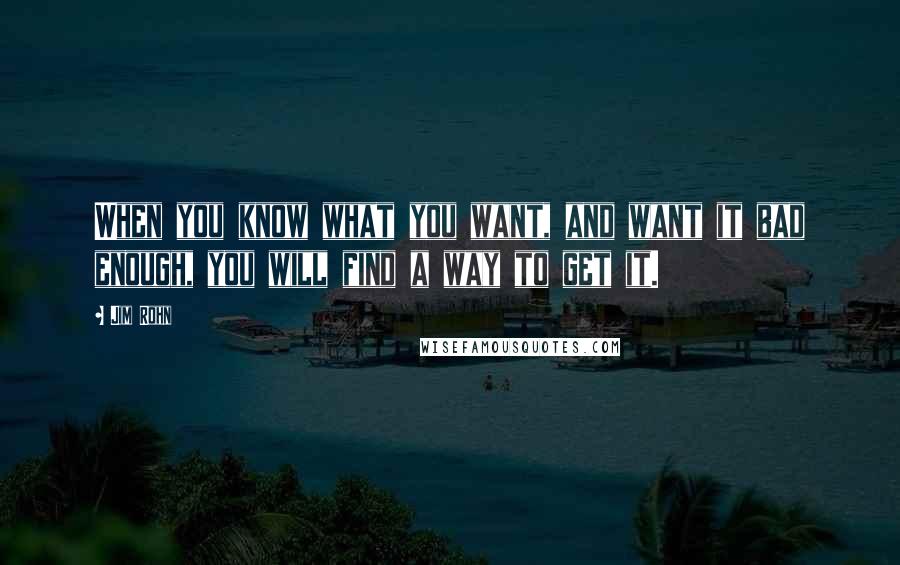 Jim Rohn Quotes: When you know what you want, and want it bad enough, you will find a way to get it.