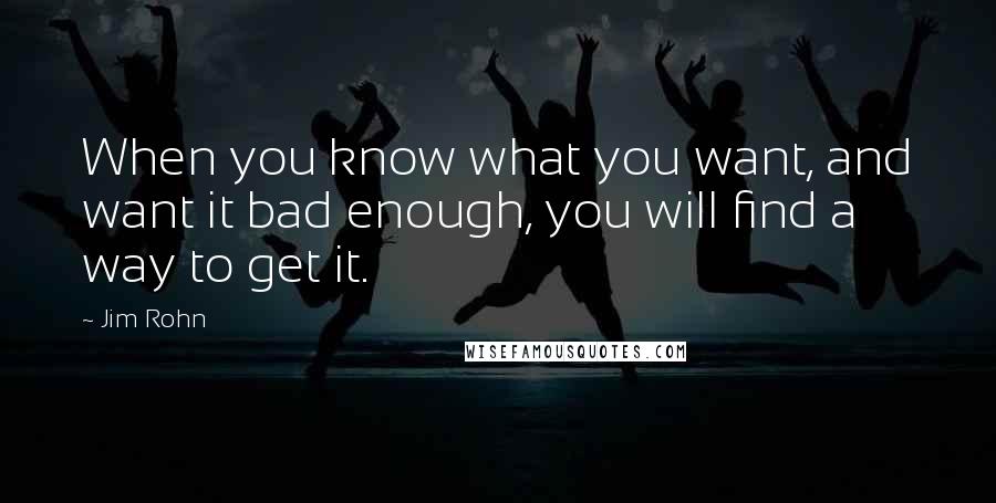 Jim Rohn Quotes: When you know what you want, and want it bad enough, you will find a way to get it.