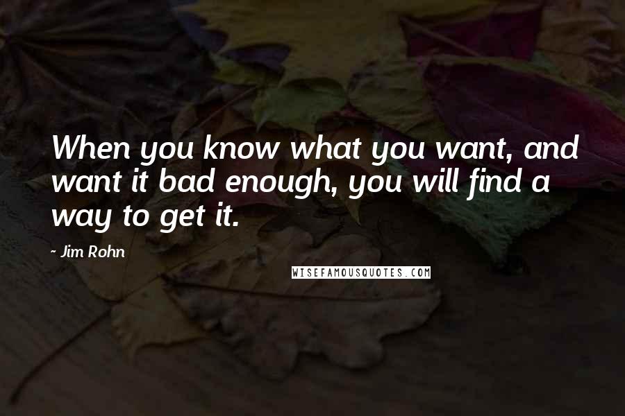 Jim Rohn Quotes: When you know what you want, and want it bad enough, you will find a way to get it.