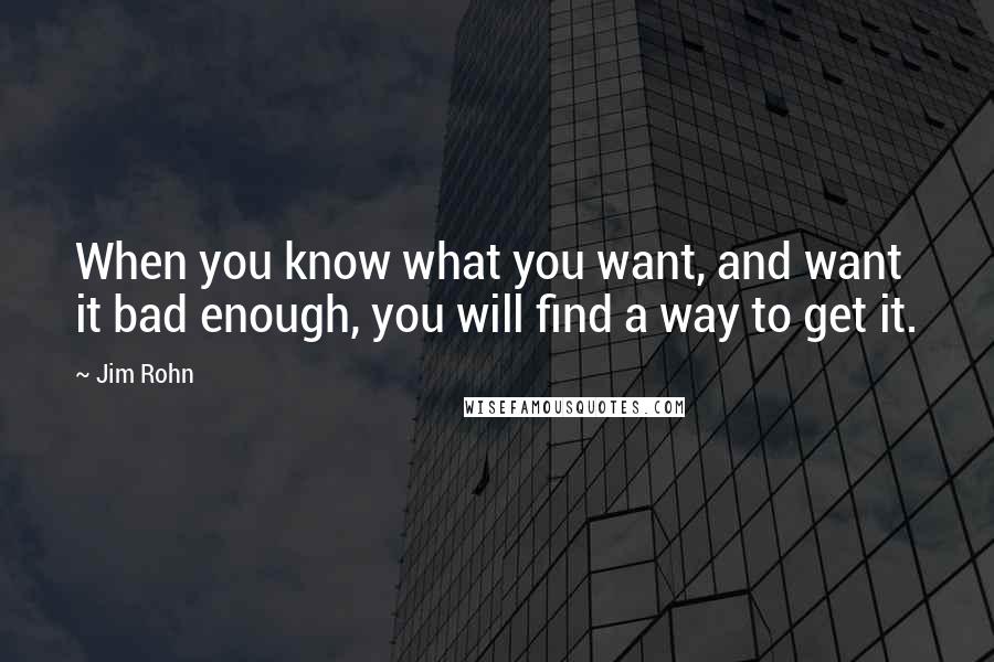 Jim Rohn Quotes: When you know what you want, and want it bad enough, you will find a way to get it.