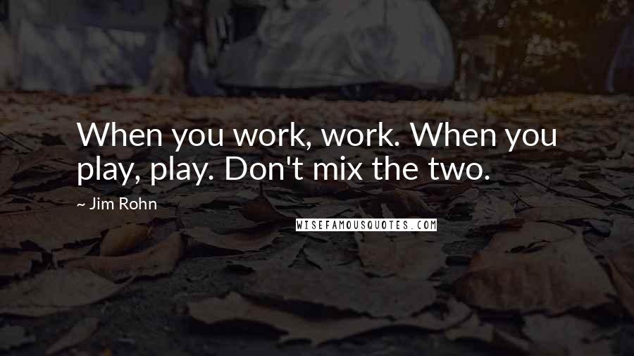 Jim Rohn Quotes: When you work, work. When you play, play. Don't mix the two.