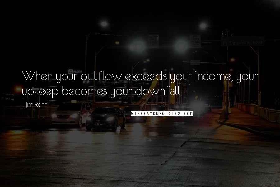 Jim Rohn Quotes: When your outflow exceeds your income, your upkeep becomes your downfall