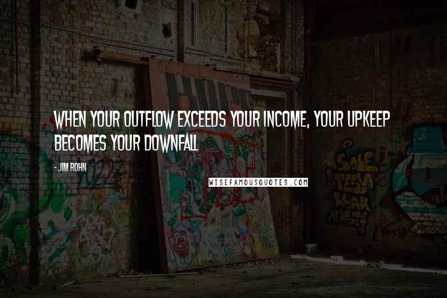 Jim Rohn Quotes: When your outflow exceeds your income, your upkeep becomes your downfall