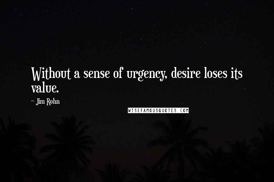 Jim Rohn Quotes: Without a sense of urgency, desire loses its value.