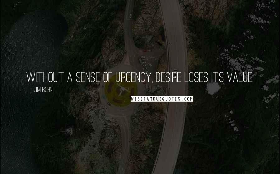 Jim Rohn Quotes: Without a sense of urgency, desire loses its value.