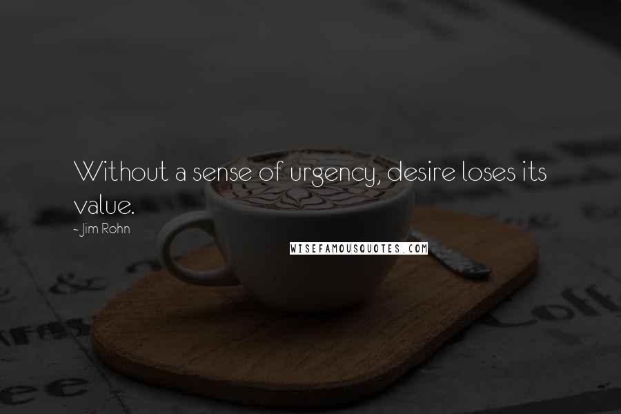 Jim Rohn Quotes: Without a sense of urgency, desire loses its value.