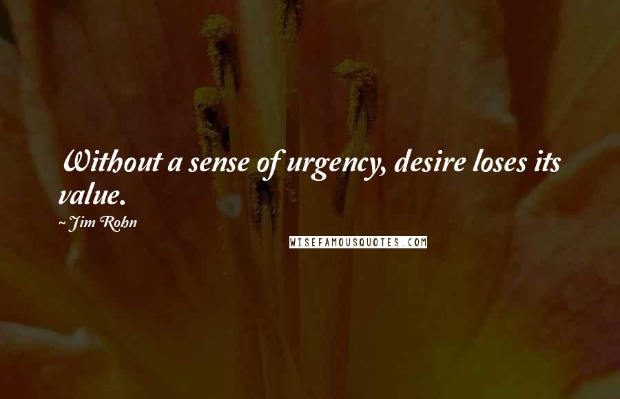 Jim Rohn Quotes: Without a sense of urgency, desire loses its value.