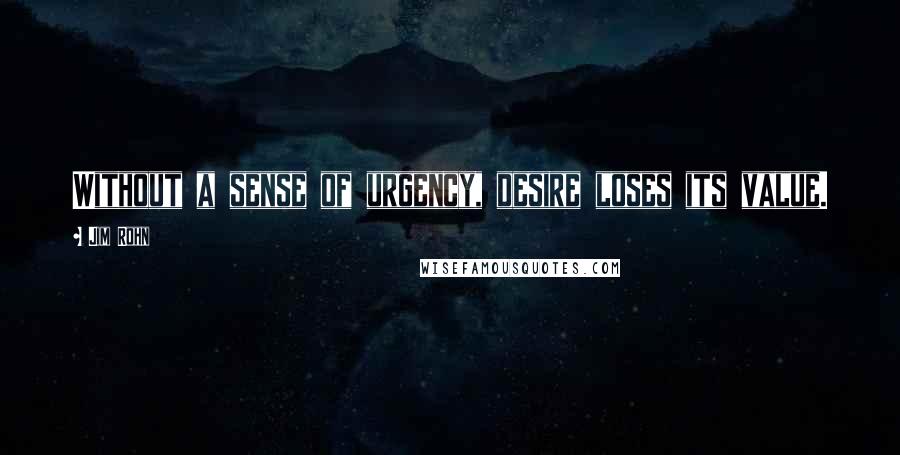 Jim Rohn Quotes: Without a sense of urgency, desire loses its value.