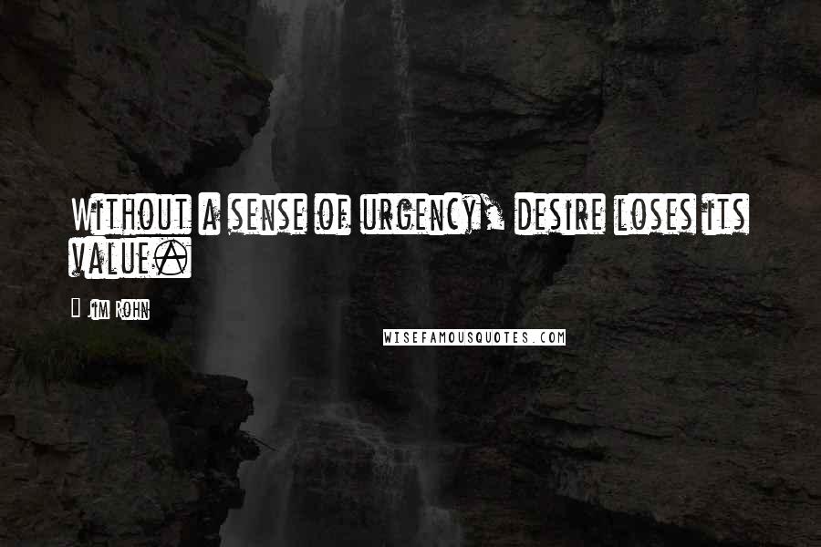 Jim Rohn Quotes: Without a sense of urgency, desire loses its value.