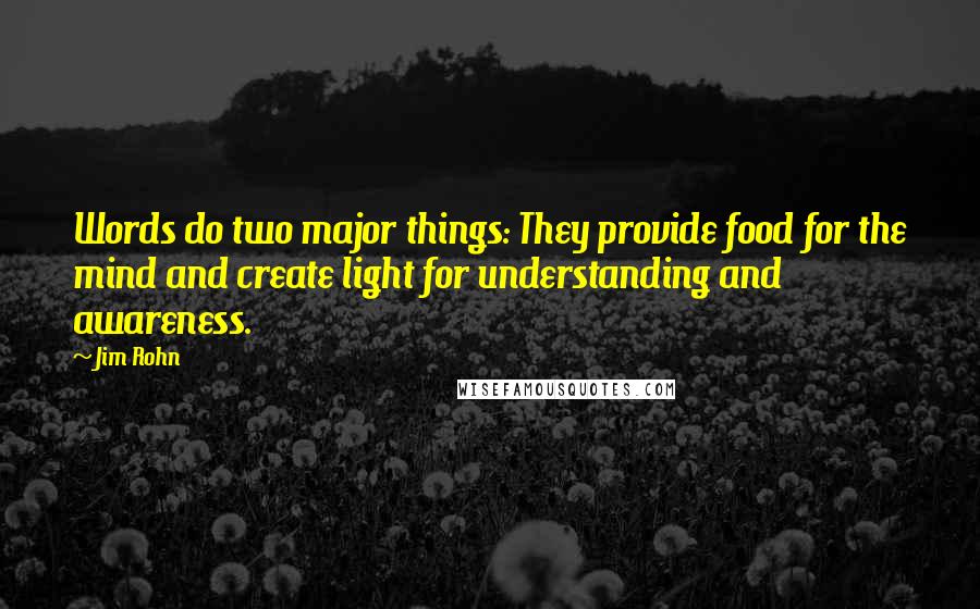 Jim Rohn Quotes: Words do two major things: They provide food for the mind and create light for understanding and awareness.