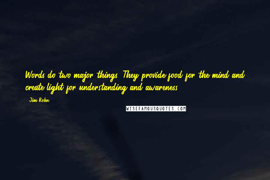 Jim Rohn Quotes: Words do two major things: They provide food for the mind and create light for understanding and awareness.