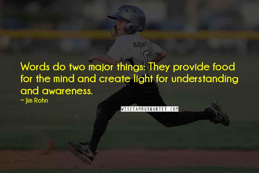 Jim Rohn Quotes: Words do two major things: They provide food for the mind and create light for understanding and awareness.
