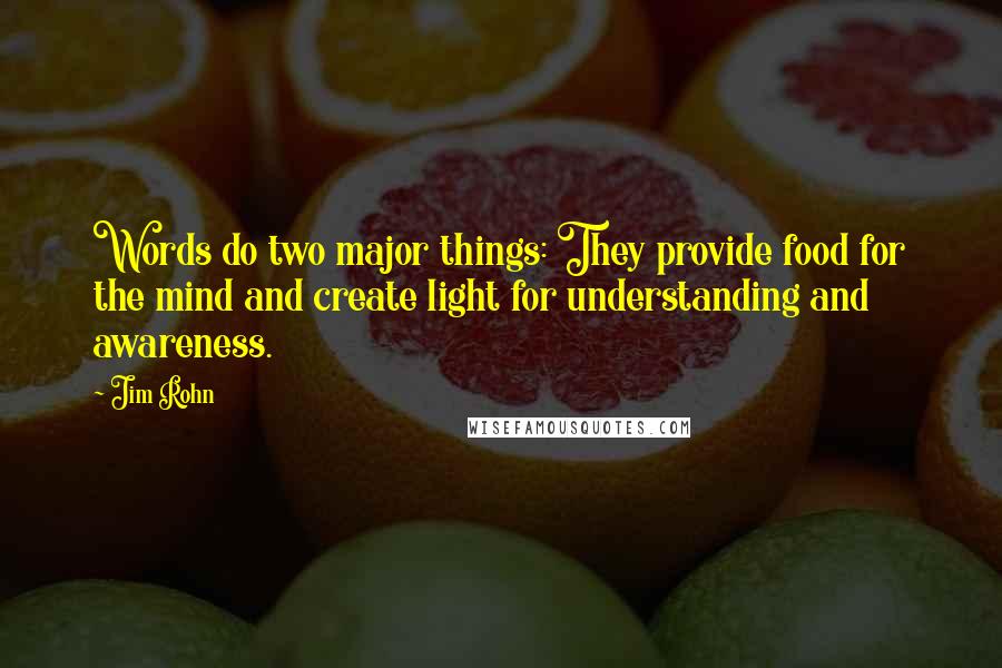 Jim Rohn Quotes: Words do two major things: They provide food for the mind and create light for understanding and awareness.
